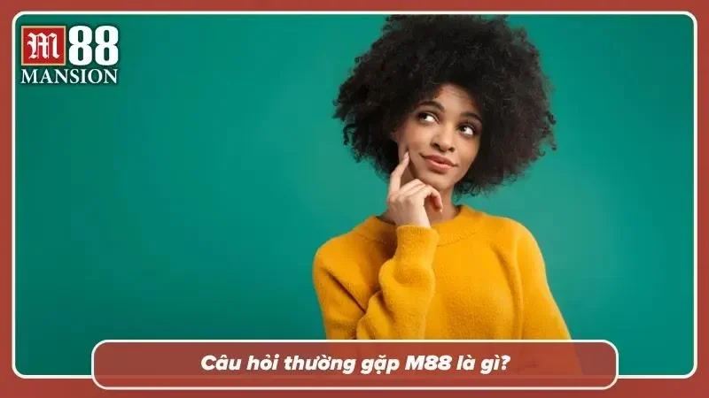 Tìm hiểu về các câu hỏi thường gặp tại M88